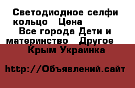 Светодиодное селфи кольцо › Цена ­ 1 490 - Все города Дети и материнство » Другое   . Крым,Украинка